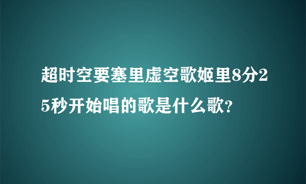 超时空要塞里虚空歌姬里8分25秒开始唱的歌是什么歌？