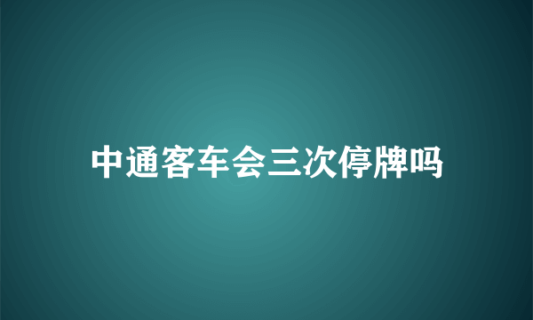 中通客车会三次停牌吗