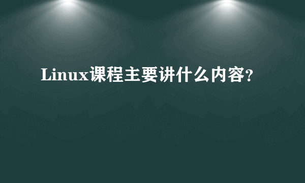 Linux课程主要讲什么内容？