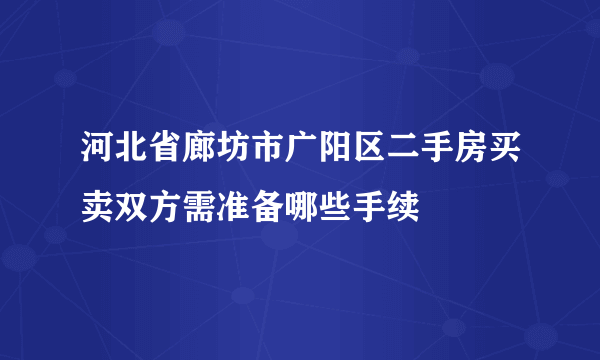 河北省廊坊市广阳区二手房买卖双方需准备哪些手续