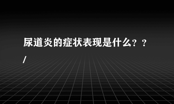 尿道炎的症状表现是什么？？/