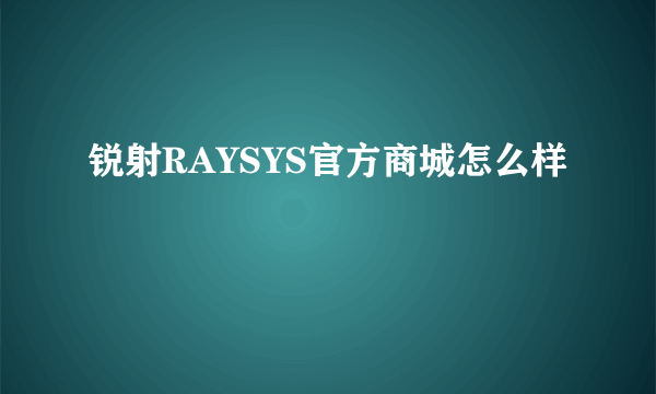 锐射RAYSYS官方商城怎么样