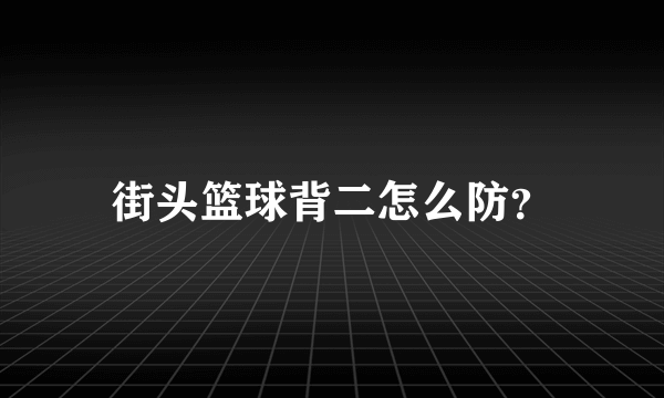 街头篮球背二怎么防？