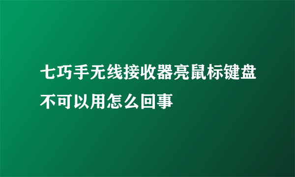 七巧手无线接收器亮鼠标键盘不可以用怎么回事