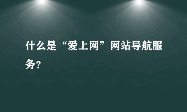 什么是“爱上网”网站导航服务？