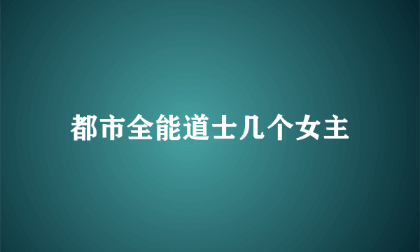 都市全能道士几个女主