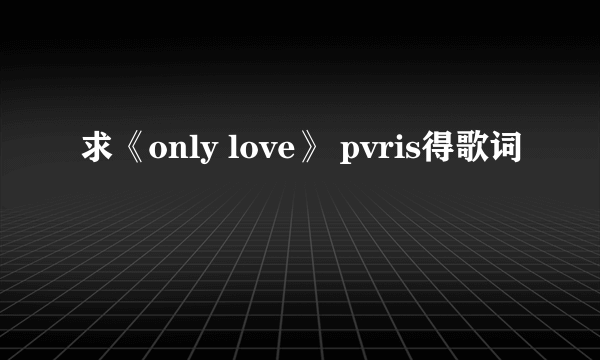 求《only love》 pvris得歌词