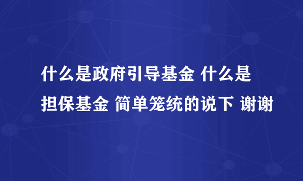 什么是政府引导基金 什么是担保基金 简单笼统的说下 谢谢