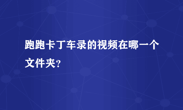 跑跑卡丁车录的视频在哪一个文件夹？