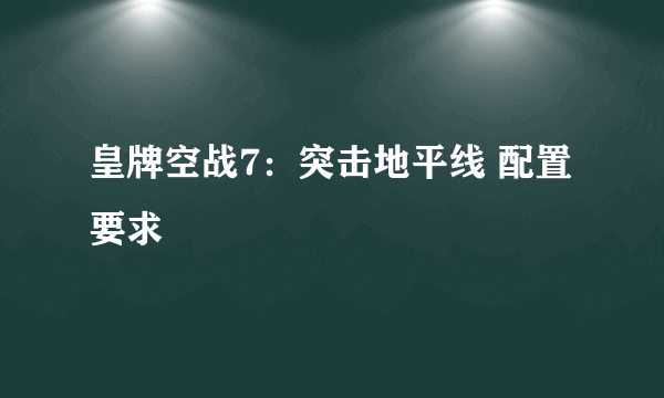 皇牌空战7：突击地平线 配置要求