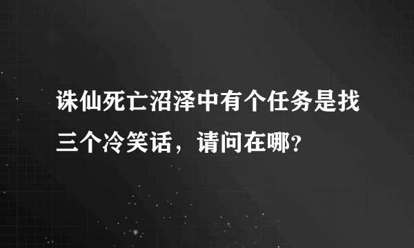 诛仙死亡沼泽中有个任务是找三个冷笑话，请问在哪？