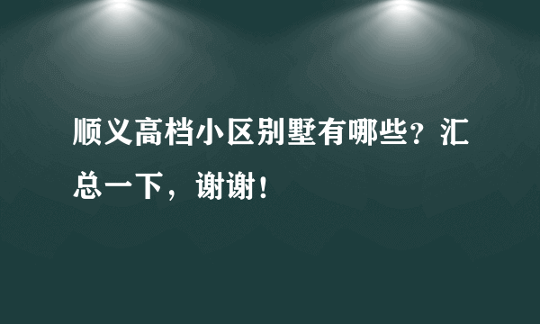 顺义高档小区别墅有哪些？汇总一下，谢谢！