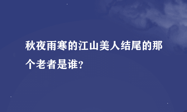 秋夜雨寒的江山美人结尾的那个老者是谁？