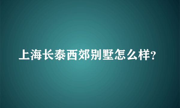 上海长泰西郊别墅怎么样？