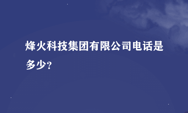 烽火科技集团有限公司电话是多少？