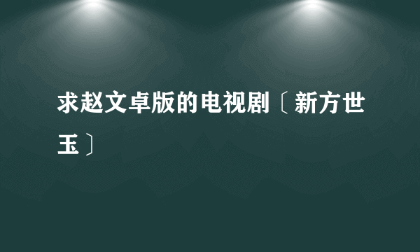 求赵文卓版的电视剧〔新方世玉〕