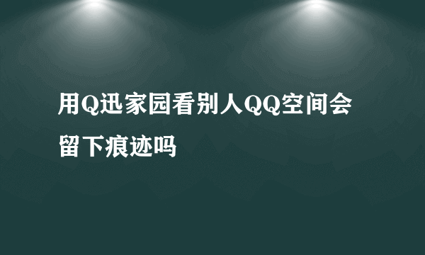 用Q迅家园看别人QQ空间会留下痕迹吗