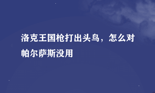 洛克王国枪打出头鸟，怎么对帕尔萨斯没用