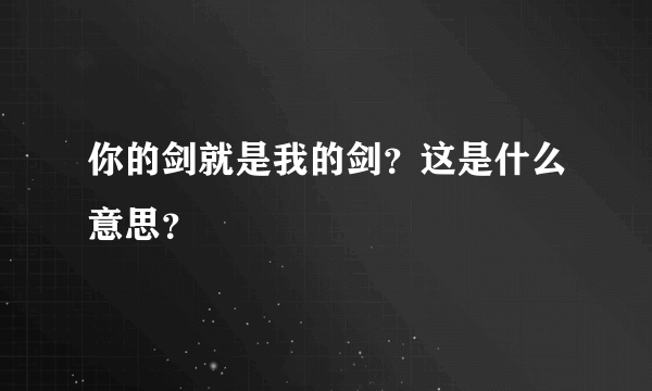 你的剑就是我的剑？这是什么意思？