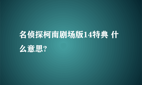 名侦探柯南剧场版14特典 什么意思?