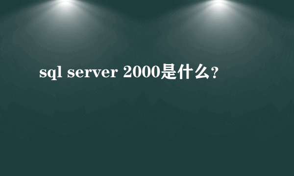 sql server 2000是什么？