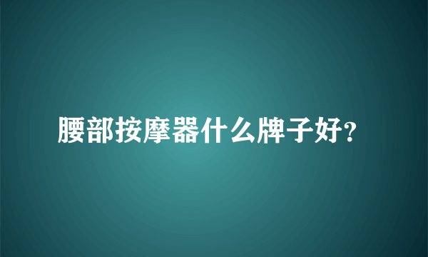 腰部按摩器什么牌子好？