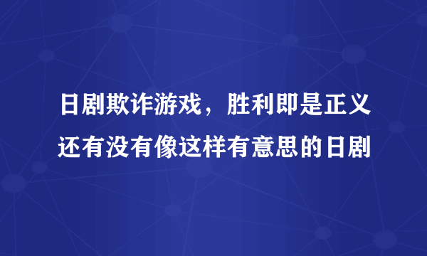 日剧欺诈游戏，胜利即是正义还有没有像这样有意思的日剧