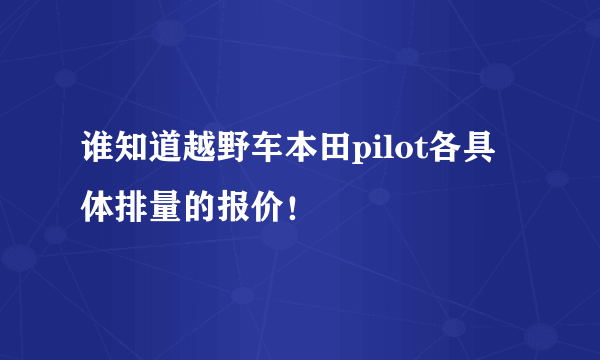 谁知道越野车本田pilot各具体排量的报价！