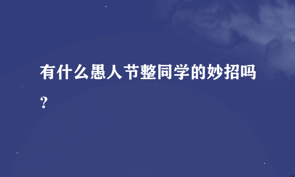 有什么愚人节整同学的妙招吗？