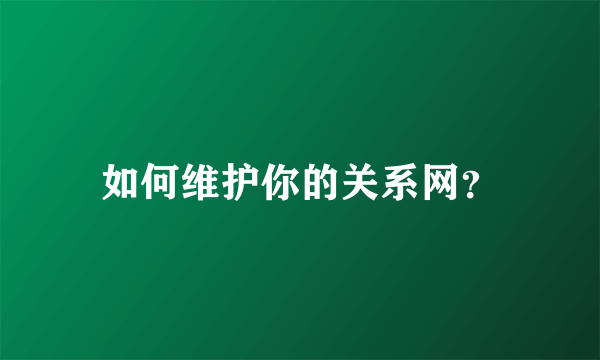 如何维护你的关系网？