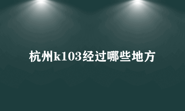 杭州k103经过哪些地方