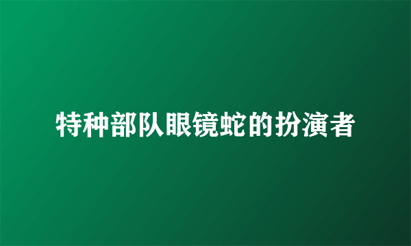 特种部队眼镜蛇的扮演者