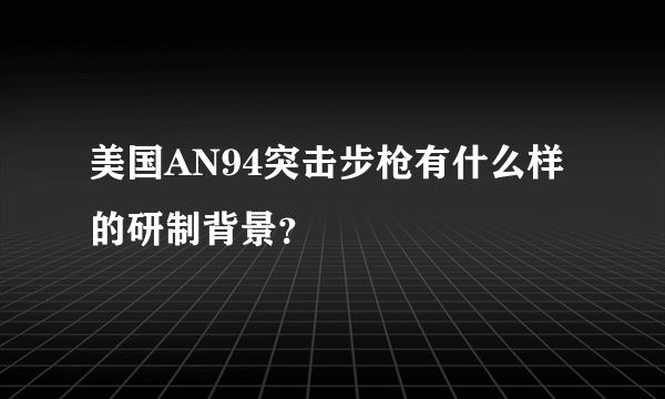 美国AN94突击步枪有什么样的研制背景？