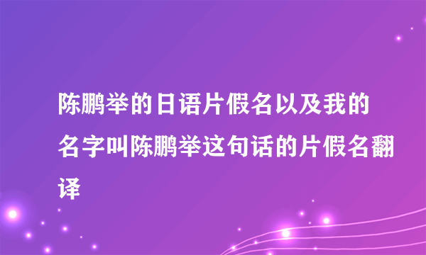 陈鹏举的日语片假名以及我的名字叫陈鹏举这句话的片假名翻译