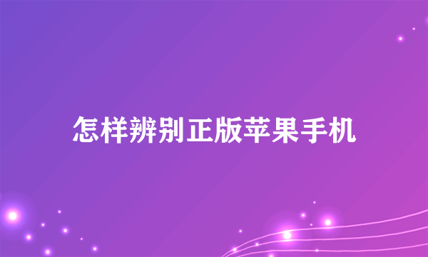 怎样辨别正版苹果手机