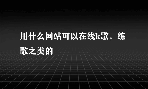 用什么网站可以在线k歌，练歌之类的