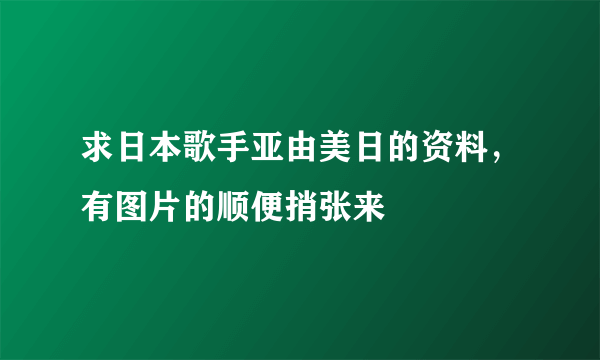 求日本歌手亚由美日的资料，有图片的顺便捎张来