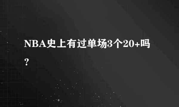 NBA史上有过单场3个20+吗？