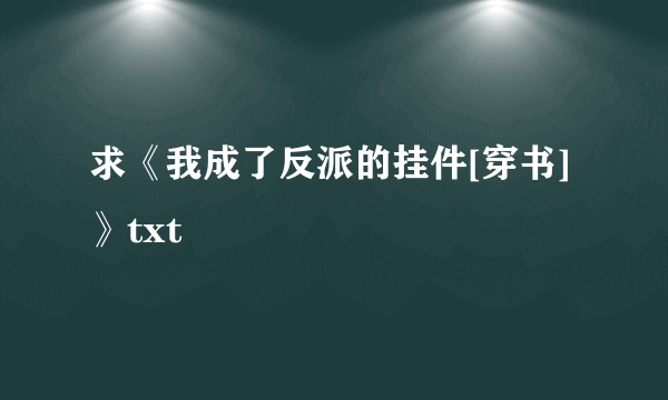 求《我成了反派的挂件[穿书]》txt