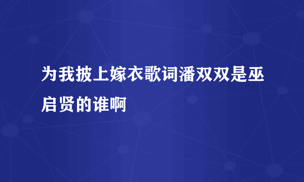 为我披上嫁衣歌词潘双双是巫启贤的谁啊