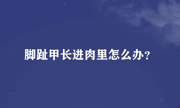 脚趾甲长进肉里怎么办？