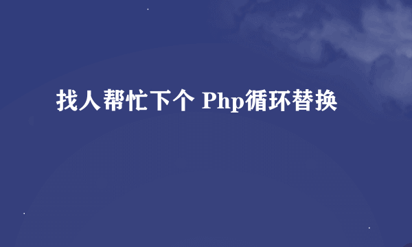 找人帮忙下个 Php循环替换