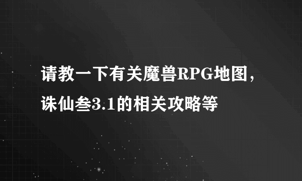 请教一下有关魔兽RPG地图，诛仙叁3.1的相关攻略等