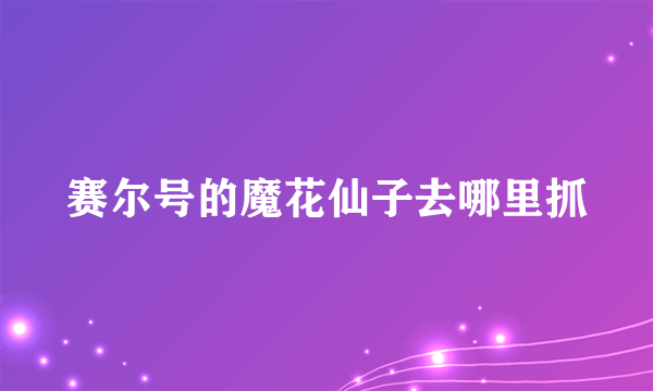 赛尔号的魔花仙子去哪里抓