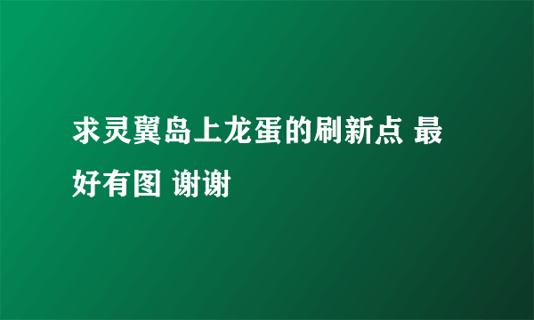 求灵翼岛上龙蛋的刷新点 最好有图 谢谢