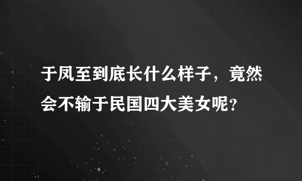 于凤至到底长什么样子，竟然会不输于民国四大美女呢？