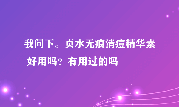 我问下。贞水无痕消痘精华素 好用吗？有用过的吗