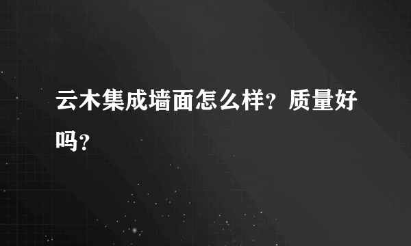 云木集成墙面怎么样？质量好吗？