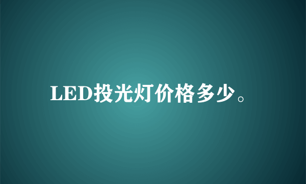 LED投光灯价格多少。