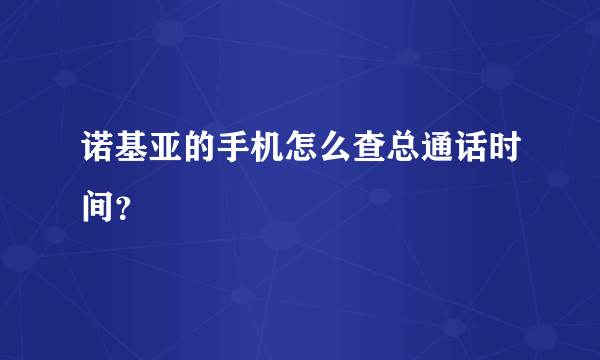 诺基亚的手机怎么查总通话时间？